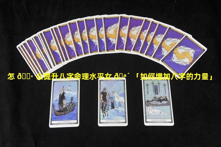 怎 🌷 么提升八字命理水平女 🪴 「如何增加八字的力量」